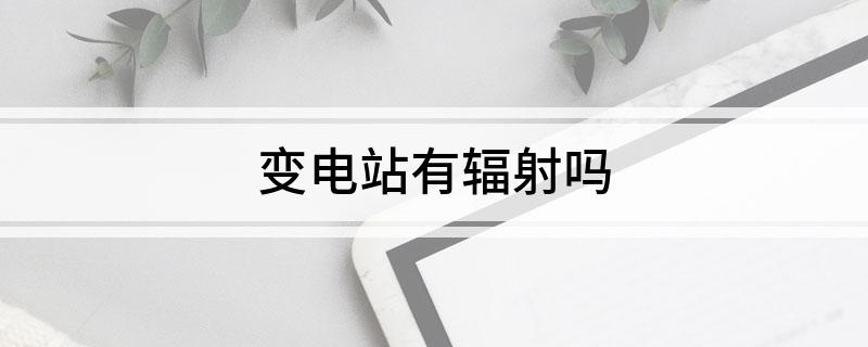 变电站有辐射吗(图1)